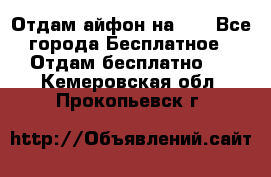 Отдам айфон на 32 - Все города Бесплатное » Отдам бесплатно   . Кемеровская обл.,Прокопьевск г.